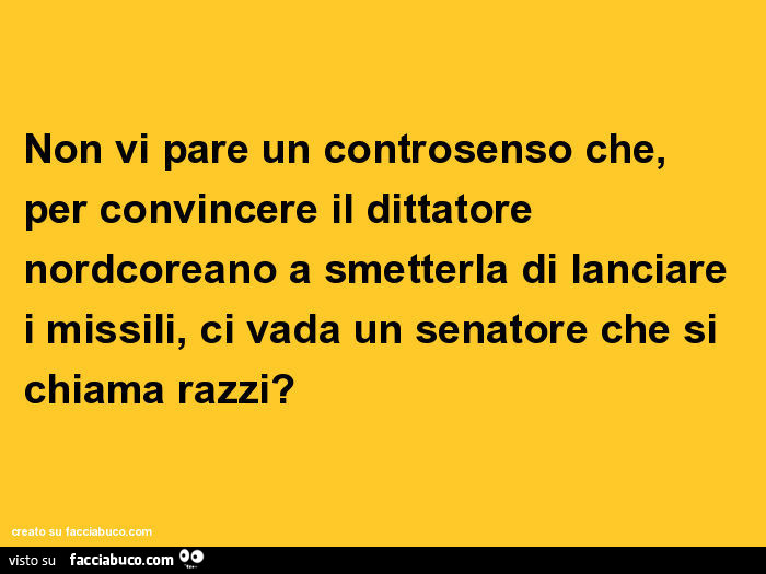 Non vi pare un controsenso che, per convincere il dittatore nordcoreano a smetterla di lanciare i missili, ci vada un senatore che si chiama razzi?