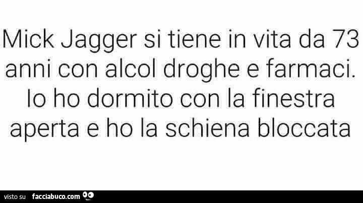 Mick Jagger si tiene in vita da 73 anni con alcol, droghe e farmaci. Io ho dormito con la finestra aperta e ho la schiena bloccata