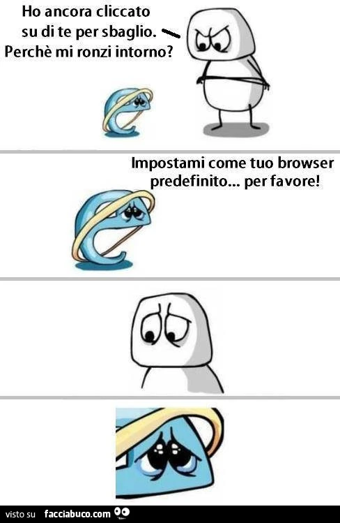 Ho ancora cliccato su di te per sbaglio. Perchè mi ronzi intorno? Impostami come tuo browser predefinito&hellip; per favore