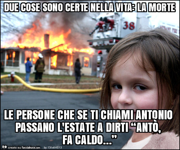 Due cose sono certe nella vita: la morte le persone che se ti chiami antonio passano l'estate a dirti “antò, fa caldo… ”