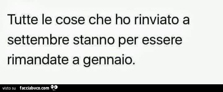 Tutte le cose che ho rinviato a settembre stanno per essere rimandate a gennaio