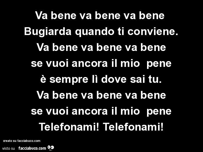 Va bene va bene va bene  Bugiarda quando ti conviene. Va bene va bene va bene se vuoi ancora il mio  pene è sempre lì dove sai tu. Va bene va bene va bene se vuoi ancora il mio  pene Telefonami! Telefonami