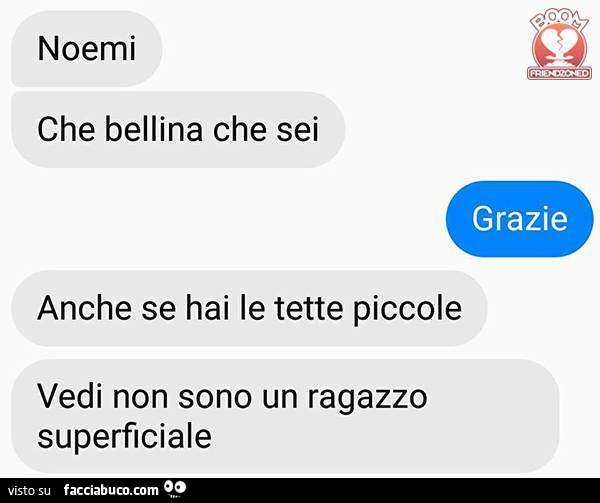 Noemi che bellina che sei anche se hai le tette piccole vedi non sono un ragazzo superficiale. Onesto