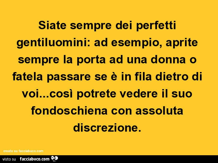 Siate sempre dei perfetti gentiluomini: ad esempio, aprite sempre la porta ad una donna o fatela passare se è in fila dietro di voi&hellip; così potrete vedere il suo fondoschiena con assoluta discrezione