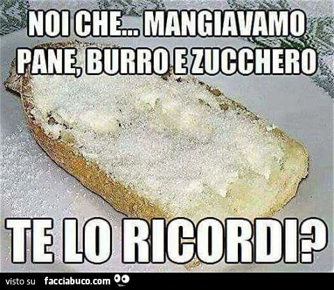 Noi che&hellip; mangiavamo pane, burro e zucchero. Te lo ricordi?
