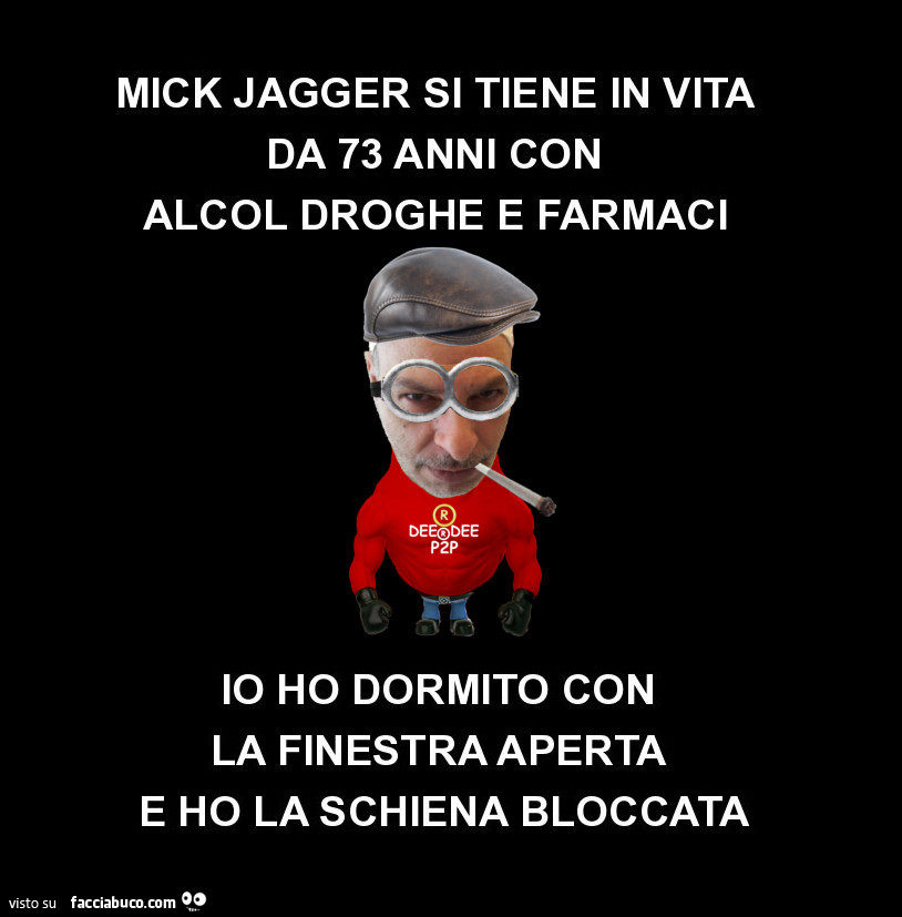 Mick Jagger si tiene in vita da 73 anni con alcol droghe e farmaci. Io ho dormito con la finestra aperta e ho la schiena bloccata