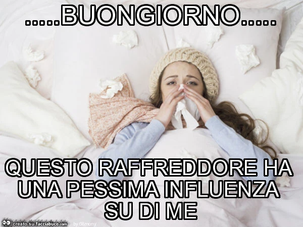 Buongiorno&hellip; questo raffreddore ha una pessima influenza su di me