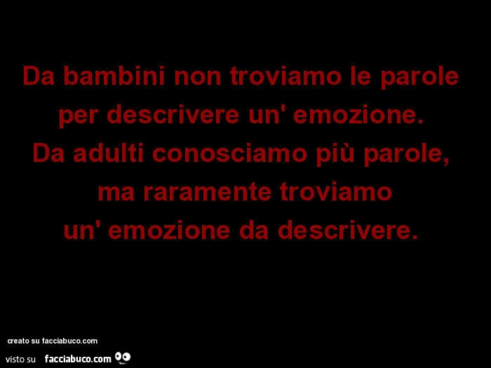 Da bambini non troviamo le parole per descrivere un'emozione. Da adulti conosciamo più parole, ma raramente troviamo un'emozione da descrivere