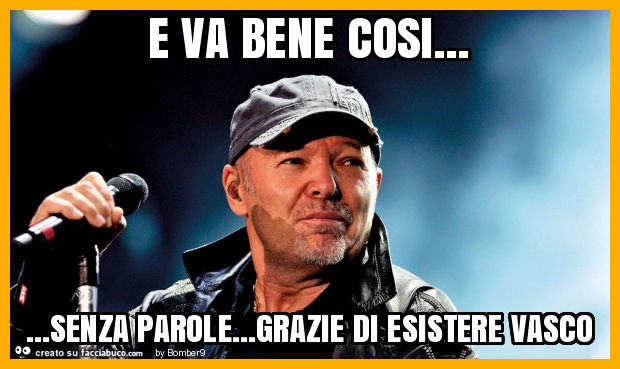 E va bene cosi… senza parole… grazie di esistere vasco