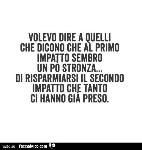 Volevo dire a quelli che dicono che al primo impatto sembro un po stronza… di risparmiarsi il secondo impatto che tanto ci hanno gia preso