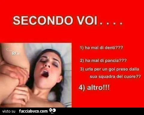 Secondo voi&hellip; ha mal di denti? Ha mal di pancia? Urla per un gol preso dalla sua squadra del cuore? Altro