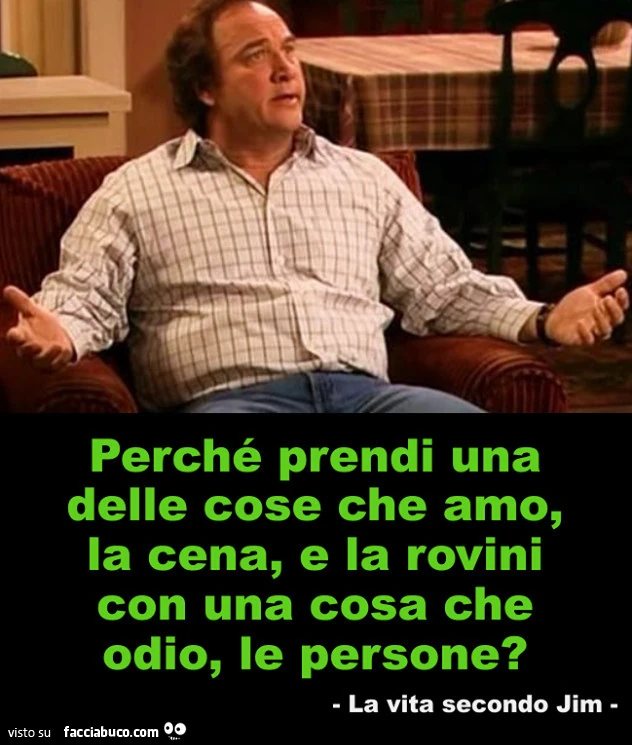 Perché prendi una delle cose che amo, la cena, e la rovini con una cosa che odio, le persone?