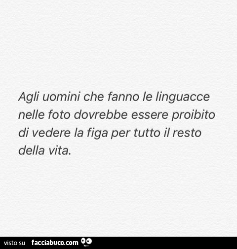 Agli uomini che fanno le linguacce nelle foto dovrebbe essere proibito di vedere la figa per tutto il resto della vita