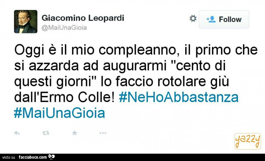 Giacomino Leopardi: oggi è il mio compleanno, il primo che si azzarda ad augurarmi cento di questi giorni lo faccio rotolare giù dall'ermo colle