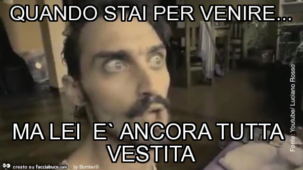 Quando stai per venire&hellip; ma lei e` ancora tutta vestita