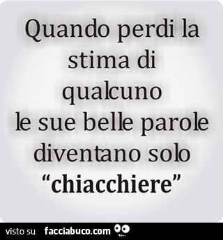 Quando perdi la stima di qualcuno le sue belle parole diventano solo chiacchiere