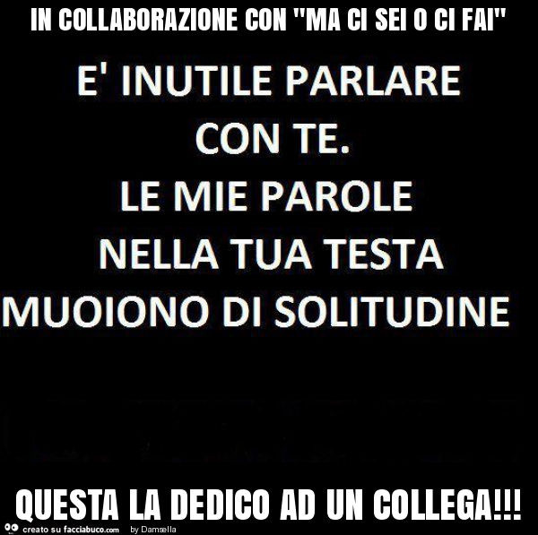 In collaborazione con "ma ci sei o ci fai" questa la dedico ad un collega