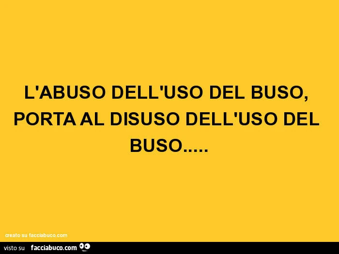 L'abuso dell'uso del buso, porta al disuso dell'uso del buso
