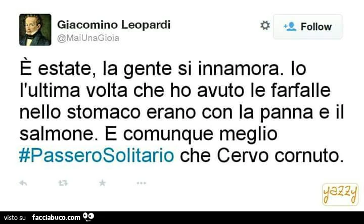 Leopardi: è estate, la gente si innamora. Io l'ultima volta che ho avuto le farfalle nello stomaco erano con la panna e il salmone. E comunque meglio passerosolitario che cervo cornuto