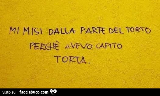 Mi misi dalla parte del torto perchè avevo capito torta