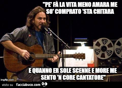 Pe fa la vita meno amara me so comprato sta chitara… e quanno er sole scenne e more me sento n core cantatore