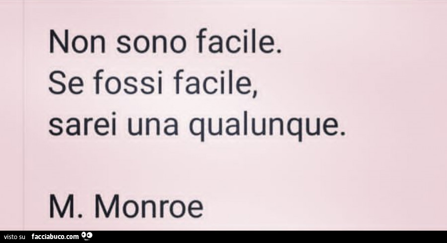 Non sono facile. Se fossi facile, sarei una qualunque. M. Monroe