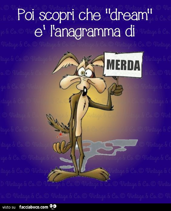 Poi scopri che dream è l'anagramma di merda