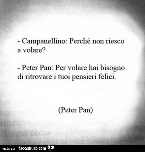 Campanellino: perché non riesco a volare? Peter pan: per volare hai bisogno di ritrovare i tuoi pensieri felici