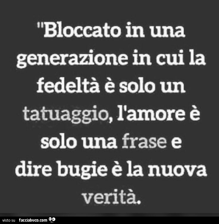 Bloccato in una generazione in cui la fedeltà è solo un tatuaggio, l'amore è solo una frase e dire bugie è la nuova verità