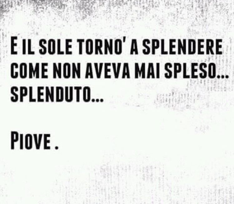 E il sole tornò a splendere come non aveva mai spleso… splenduto… piove