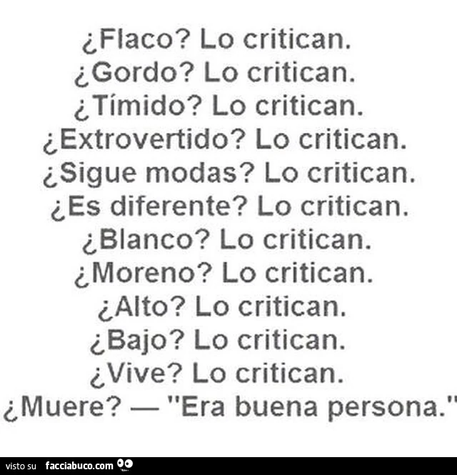 Magro? Lo criticano. Grasso? Lo criticano. Timido? Lo criticano&hellip; vive? Lo criticano&hellip; muore? Era una buona persona