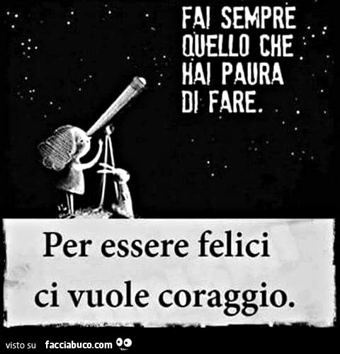 Fai sempre quello che hai paura di fare. Per essere felici ci vuole coraggio