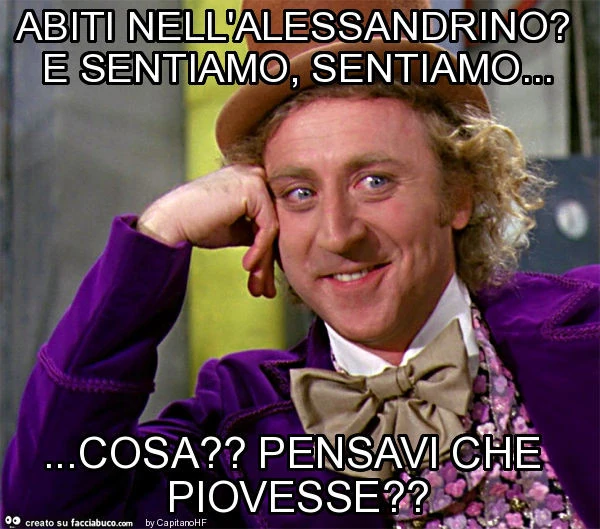Abiti nell'alessandrino? E sentiamo, sentiamo&hellip; cosa? Pensavi che piovesse?
