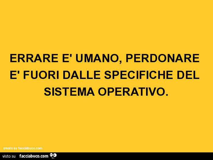 Errare è umano, perdonare è fuori dalle specifiche del sistema operativo