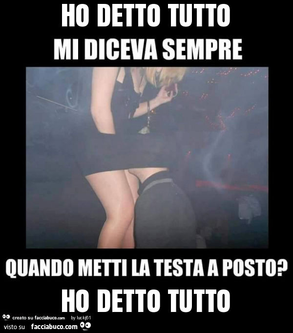 Ho detto tutto ho detto tutto
