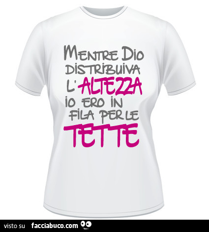 Mentre Dio distribuiva l'altezza io ero in fila per le tette