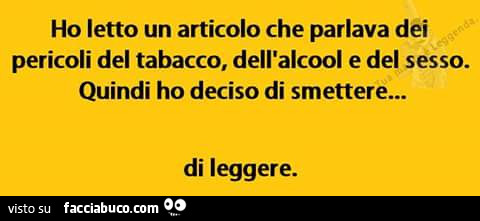 Ho letto un articolo che parlava dei pericoli del tabacco, dell'alcool e del sesso. Quindi ho deciso di smettere di leggere