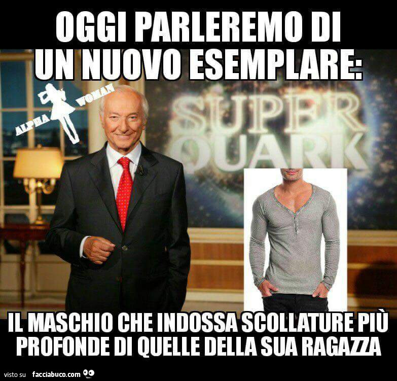 Piero Angela: Oggi parleremo di un nuovo esemplare: il maschio che indossa scollature profonde di quelle della sua ragazza