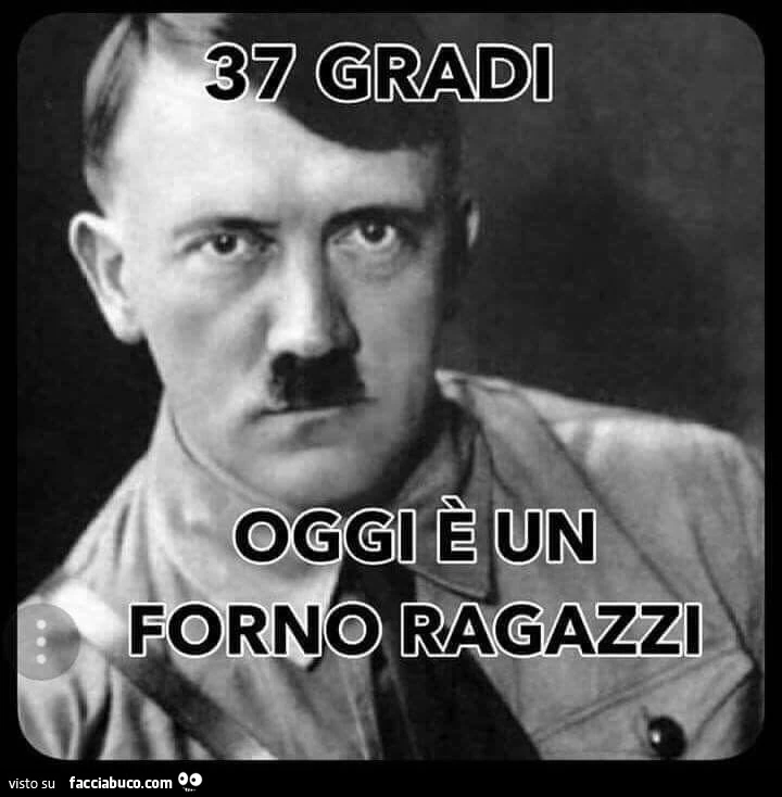Hitler: 37 gradi oggi è un forno ragazzi