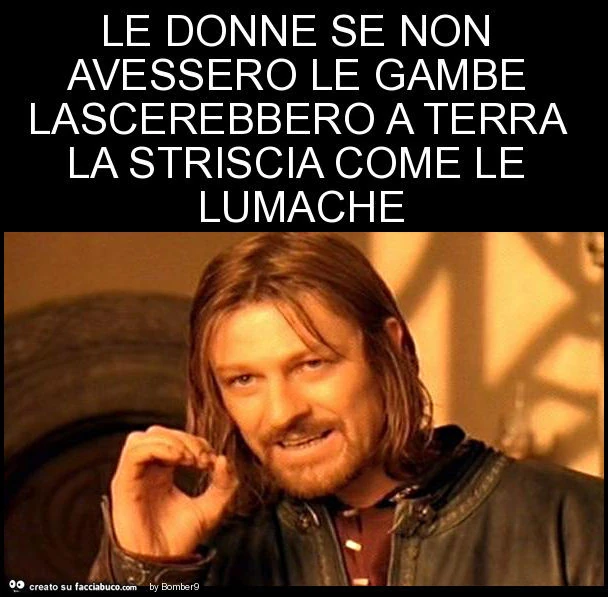 Le donne se non avessero le gambe lascerebbero a terra la striscia come le lumache