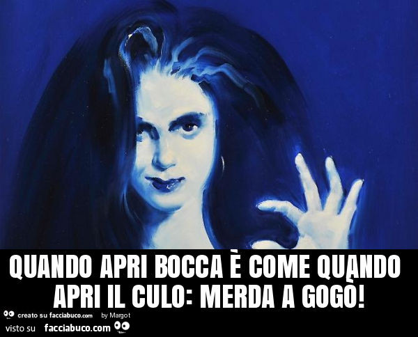 Quando apri bocca è come quando apri il culo: merda a gogò