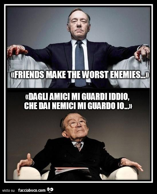 Gli amici diventano i peggior nemici. Dagli amici mi guardi iddio, che dai nemici mi guardo io