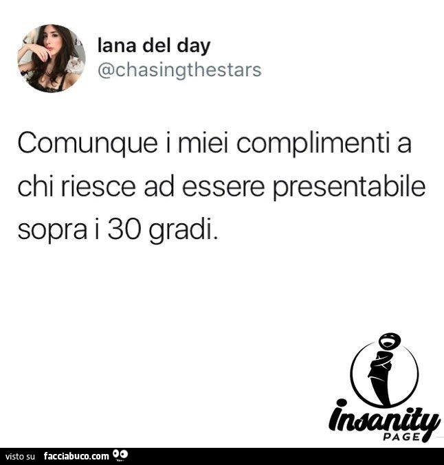 Comunque i miei complimenti a chi riesce ad essere presentabile sopra i 30 gradi