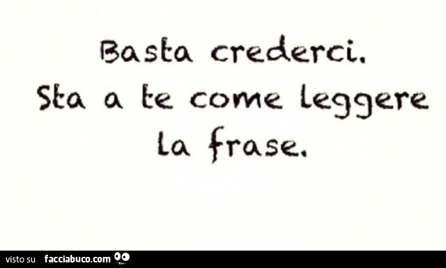 Basta crederci. Sta a te come leggere la frase