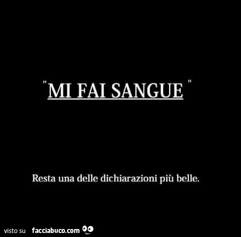 Mi fai sangue resta una delle dichiarazioni più belle
