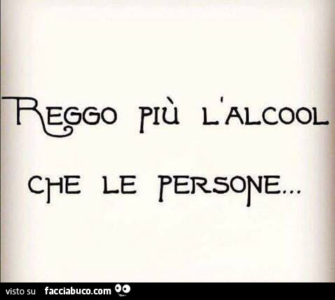 Reggo più l'alcool che le persone