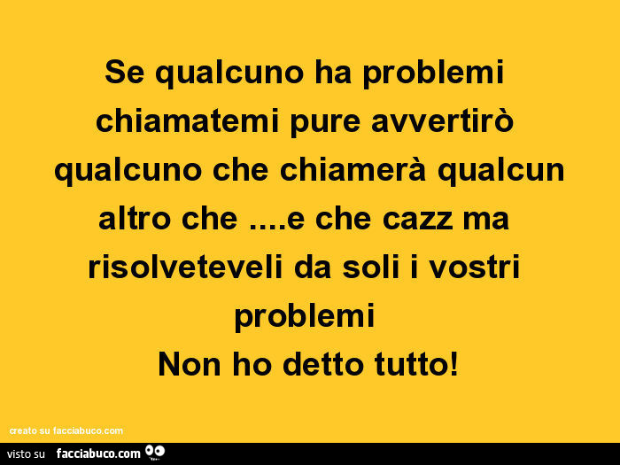 Se qualcuno ha problemi chiamatemi pure avvertirò qualcuno che chiamerà qualcun altro che&hellip; e che cazz ma risolveteveli da soli i vostri problemi non ho detto tutto