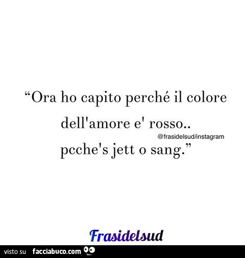 Ora ho capito perché il colore dell'amore è rosso. Pcche s jett o sang
