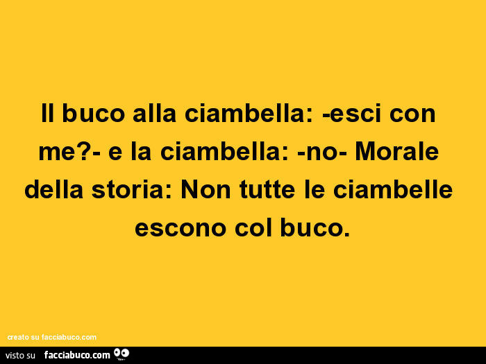 Il buco alla ciambella: esci con me? -E la ciambella: no. Morale della storia: non tutte le ciambelle escono col buco