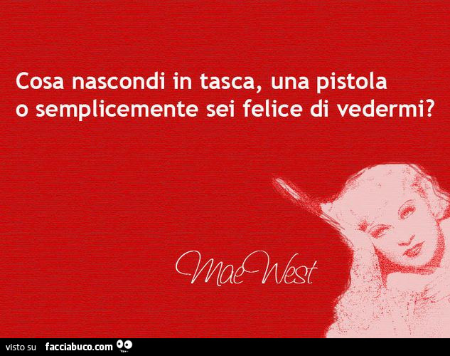 Cosa nascondi in tasca, una pistola o semplicemente sei felice di vedermi? Mae West